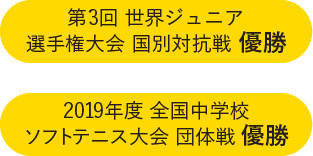 第3回世界ジュニア選手権大会国別対抗戦優勝 2019年度全国中学校ソフトテニス大会団体戦優勝