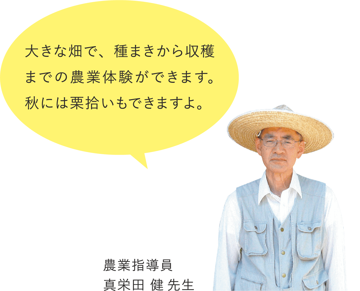 大きな畑で、種まきから収穫までの農業体験ができます。 秋には栗拾いもできますよ。 農業指導員 真栄田 健先生